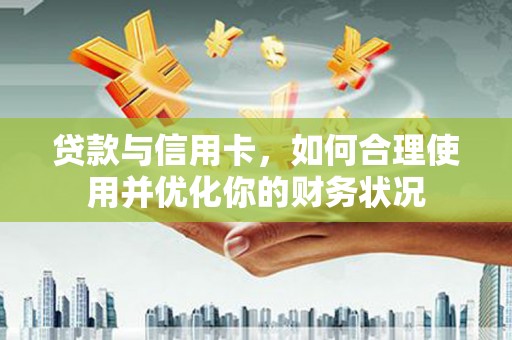 繁峙贷款与信用卡，如何合理使用并优化你的财务状况
