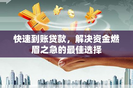 繁峙快速到账贷款，解决资金燃眉之急的最佳选择
