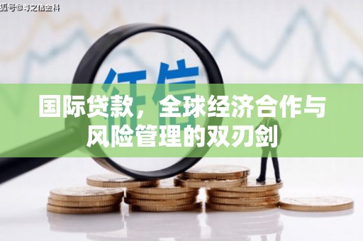 繁峙国际贷款，全球经济合作与风险管理的双刃剑