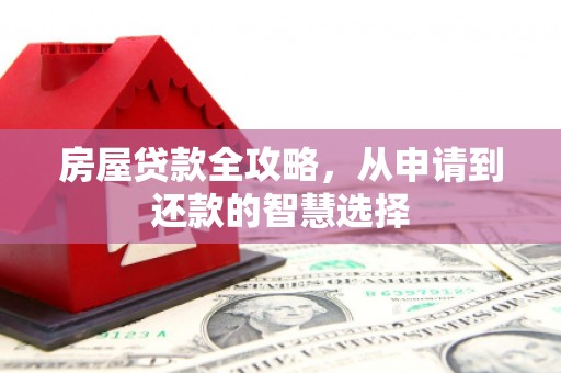 繁峙房屋贷款全攻略，从申请到还款的智慧选择