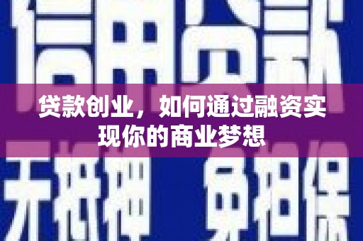 繁峙贷款创业，如何通过融资实现你的商业梦想