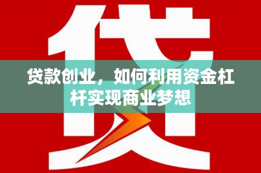 繁峙贷款创业，如何利用资金杠杆实现商业梦想
