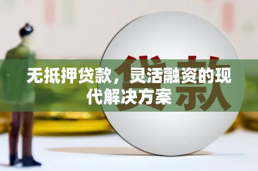 繁峙无抵押贷款，灵活融资的现代解决方案