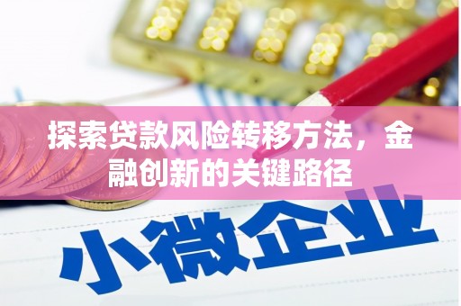 繁峙探索贷款风险转移方法，金融创新的关键路径