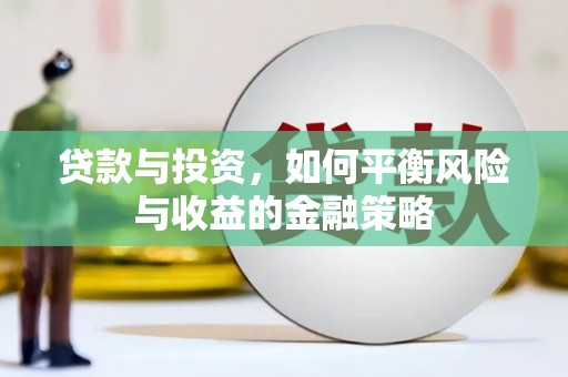 繁峙贷款与投资，如何平衡风险与收益的金融策略