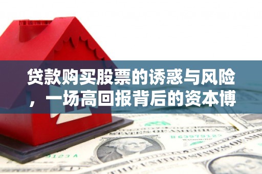 繁峙贷款购买股票的诱惑与风险，一场高回报背后的资本博弈