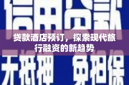 繁峙贷款酒店预订，探索现代旅行融资的新趋势