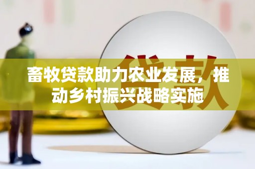 繁峙畜牧贷款助力农业发展，推动乡村振兴战略实施