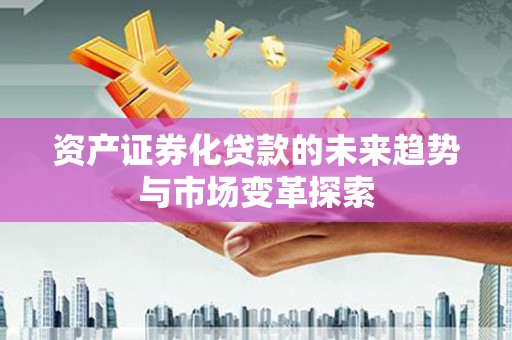 繁峙资产证券化贷款的未来趋势与市场变革探索