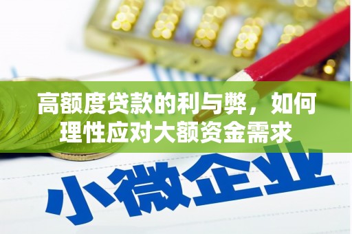 繁峙高额度贷款的利与弊，如何理性应对大额资金需求