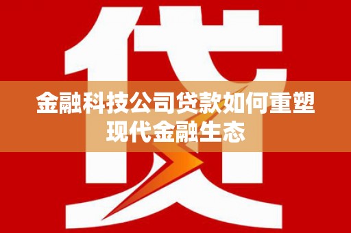 繁峙金融科技公司贷款如何重塑现代金融生态