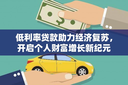 繁峙低利率贷款助力经济复苏，开启个人财富增长新纪元