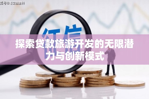 繁峙探索贷款旅游开发的无限潜力与创新模式