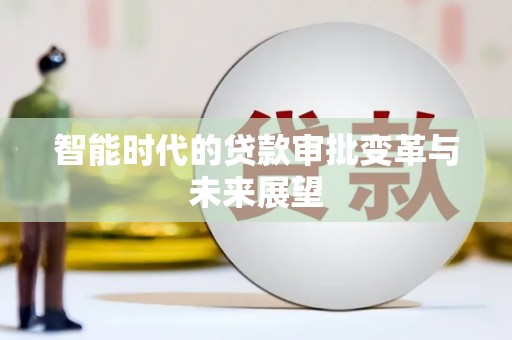 繁峙智能时代的贷款审批变革与未来展望