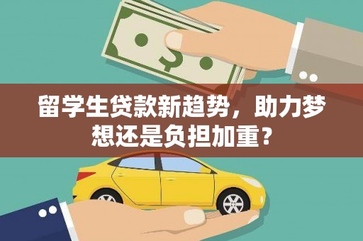 繁峙留学生贷款新趋势，助力梦想还是负担加重？