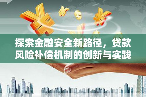 繁峙探索金融安全新路径，贷款风险补偿机制的创新与实践