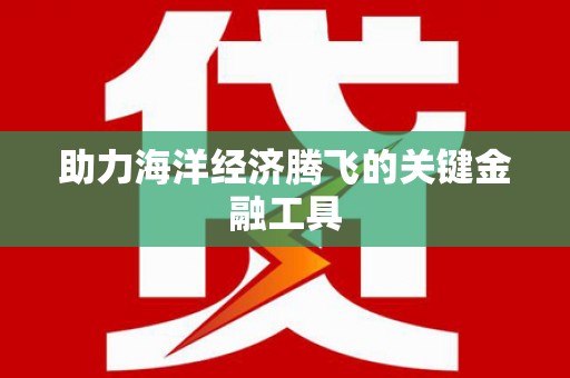 繁峙助力海洋经济腾飞的关键金融工具