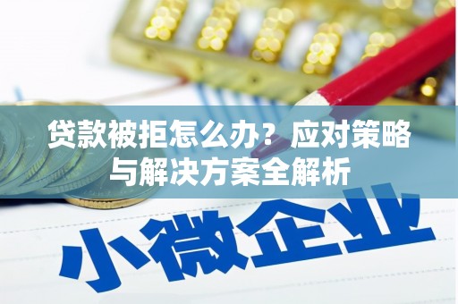 繁峙贷款被拒怎么办？应对策略与解决方案全解析