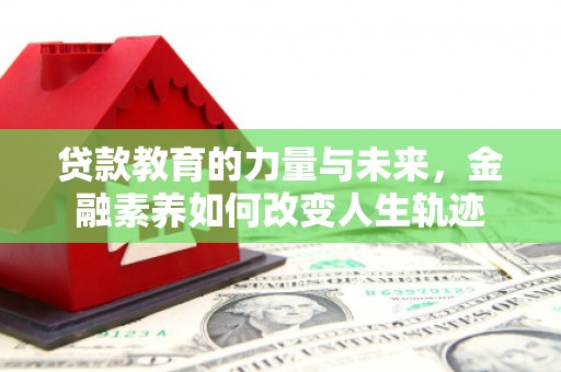 繁峙贷款教育的力量与未来，金融素养如何改变人生轨迹