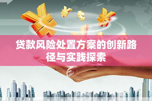 繁峙贷款风险处置方案的创新路径与实践探索