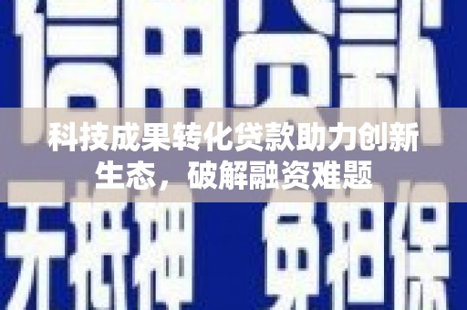 繁峙科技成果转化贷款助力创新生态，破解融资难题