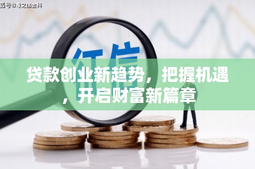 繁峙贷款创业新趋势，把握机遇，开启财富新篇章