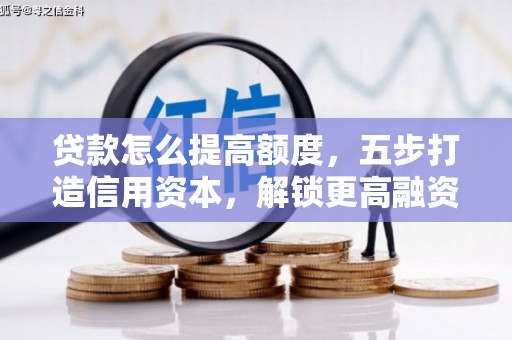 繁峙贷款怎么提高额度，五步打造信用资本，解锁更高融资空间