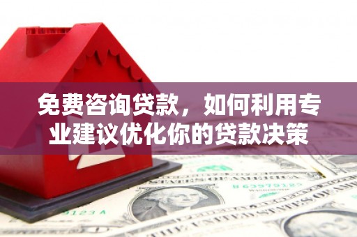繁峙免费咨询贷款，如何利用专业建议优化你的贷款决策