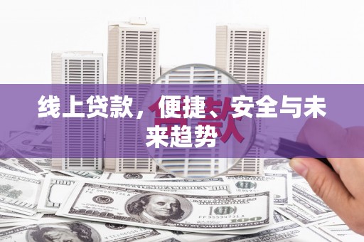 繁峙线上贷款，便捷、安全与未来趋势