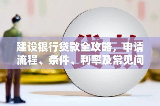 繁峙建设银行贷款全攻略，申请流程、条件、利率及常见问题解答