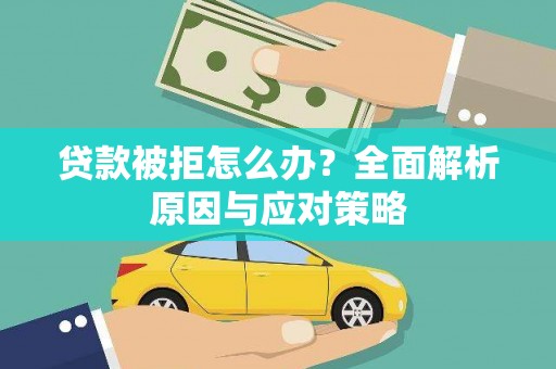 繁峙贷款被拒怎么办？全面解析原因与应对策略