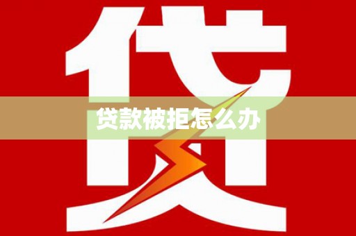 繁峙贷款被拒怎么办