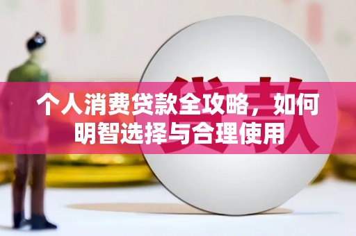 繁峙个人消费贷款全攻略，如何明智选择与合理使用