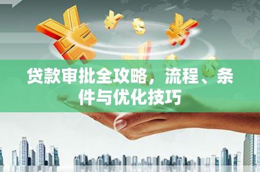 繁峙贷款审批全攻略，流程、条件与优化技巧