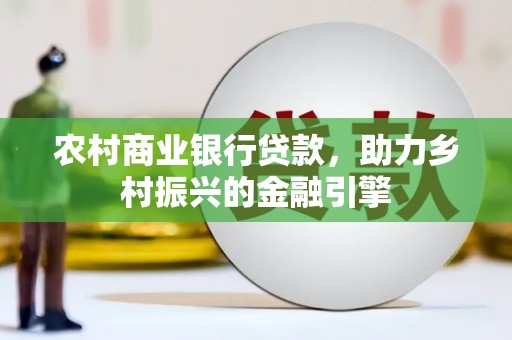 繁峙农村商业银行贷款，助力乡村振兴的金融引擎