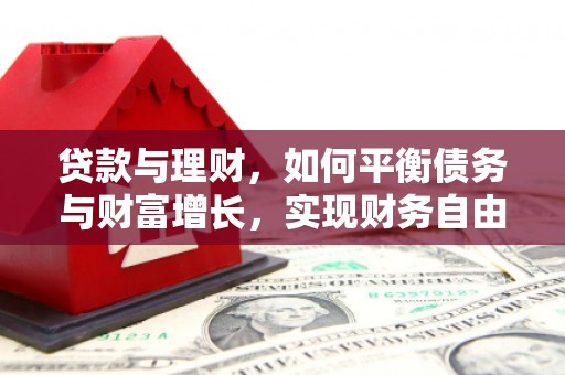 繁峙贷款与理财，如何平衡债务与财富增长，实现财务自由