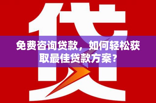 繁峙免费咨询贷款，如何轻松获取最佳贷款方案？