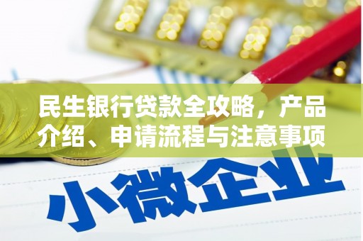 繁峙民生银行贷款全攻略，产品介绍、申请流程与注意事项